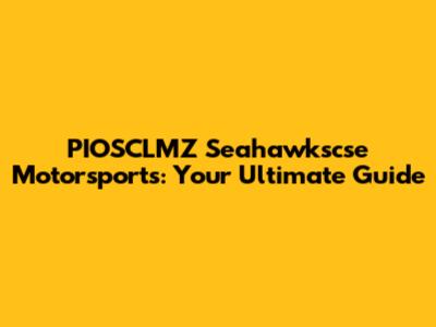 PIOSCLMZ Seahawkscse Motorsports: Your Ultimate Guide