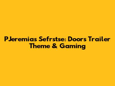 PJeremias Sefrstse: Doors Trailer Theme & Gaming