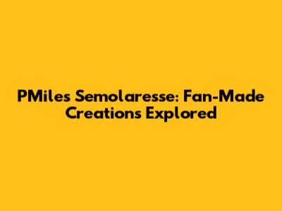 PMiles Semolaresse: Fan-Made Creations Explored