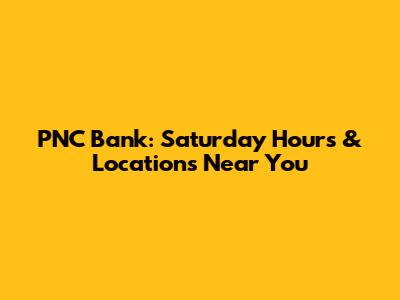 PNC Bank: Saturday Hours & Locations Near You