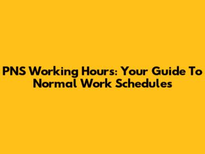 PNS Working Hours: Your Guide To Normal Work Schedules