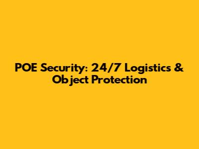 POE Security: 24/7 Logistics & Object Protection