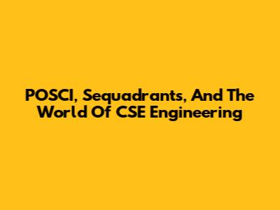 POSCI, Sequadrants, And The World Of CSE Engineering