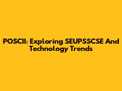 POSCII: Exploring SEUPSSCSE And Technology Trends