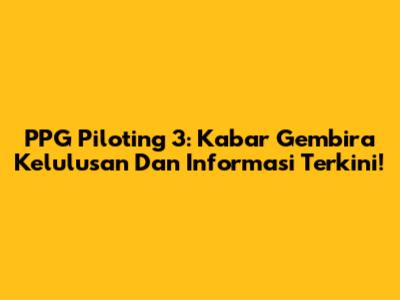 PPG Piloting 3: Kabar Gembira Kelulusan Dan Informasi Terkini!