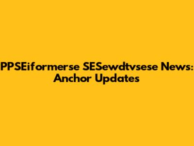 PPSEiformerse SESewdtvsese News: Anchor Updates