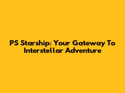 PS Starship: Your Gateway To Interstellar Adventure