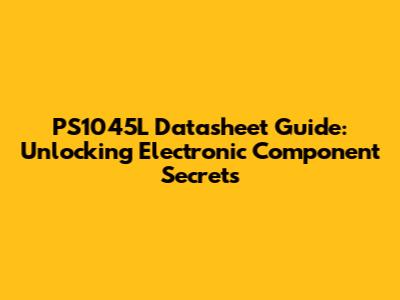 PS1045L Datasheet Guide: Unlocking Electronic Component Secrets