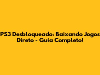PS3 Desbloqueado: Baixando Jogos Direto - Guia Completo!