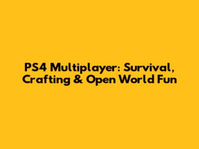 PS4 Multiplayer: Survival, Crafting & Open World Fun