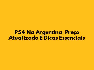 PS4 Na Argentina: Preço Atualizado E Dicas Essenciais