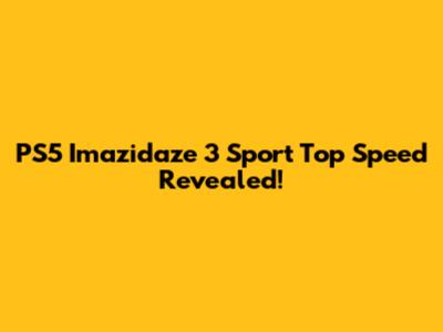 PS5 'Imazidaze 3 Sport' Top Speed Revealed!