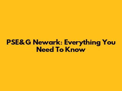 PSE&G Newark: Everything You Need To Know