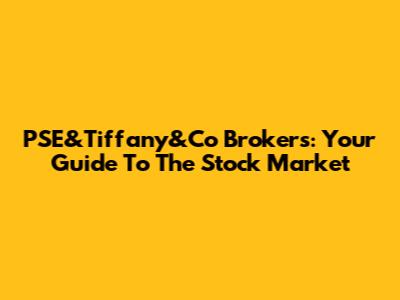 PSE&Tiffany&Co Brokers: Your Guide To The Stock Market
