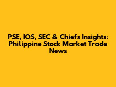 PSE, IOS, SEC & Chief's Insights: Philippine Stock Market Trade News