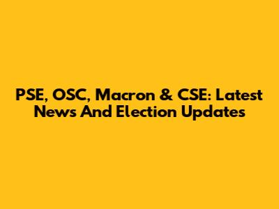 PSE, OSC, Macron & CSE: Latest News And Election Updates