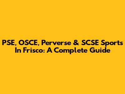 PSE, OSCE, Perverse & SCSE Sports In Frisco: A Complete Guide