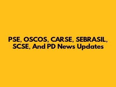 PSE, OSCOS, CARSE, SEBRASIL, SCSE, And PD News Updates