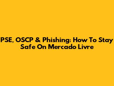 PSE, OSCP & Phishing: How To Stay Safe On Mercado Livre