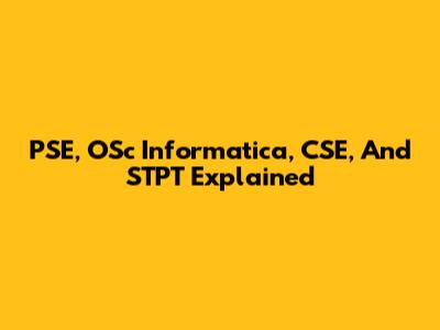 PSE, OSc Informatica, CSE, And STPT Explained
