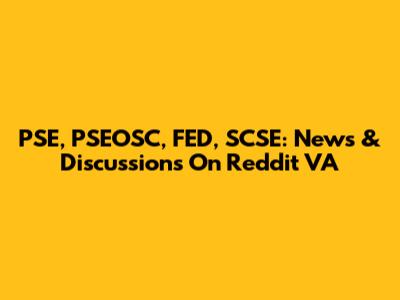 PSE, PSEOSC, FED, SCSE: News & Discussions On Reddit VA