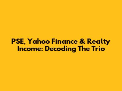 PSE, Yahoo Finance & Realty Income: Decoding The Trio