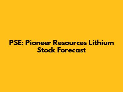PSE: Pioneer Resources Lithium Stock Forecast