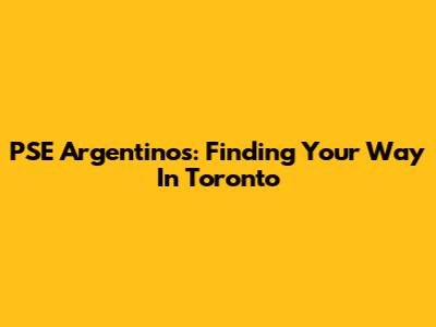 PSE Argentinos: Finding Your Way In Toronto