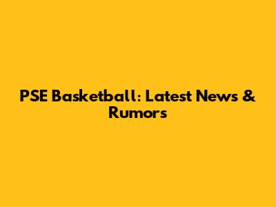 PSE Basketball: Latest News & Rumors