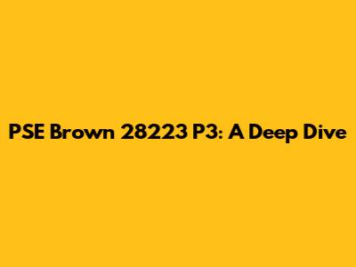 PSE Brown 28223 P3: A Deep Dive
