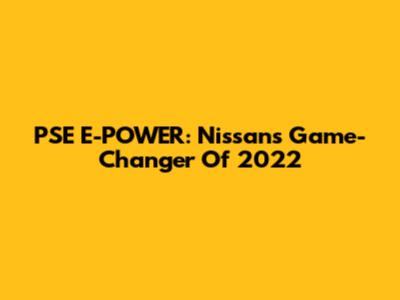 PSE E-POWER: Nissan's Game-Changer Of 2022