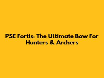 PSE Fortis: The Ultimate Bow For Hunters & Archers