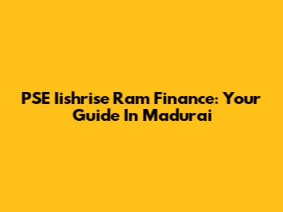 PSE Iishrise Ram Finance: Your Guide In Madurai