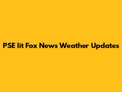 PSE Iit Fox News Weather Updates