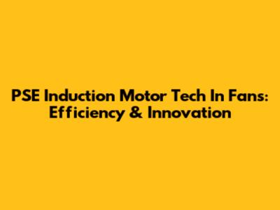 PSE Induction Motor Tech In Fans: Efficiency & Innovation