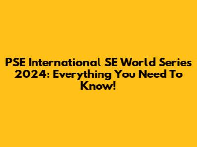 PSE International SE World Series 2024: Everything You Need To Know!