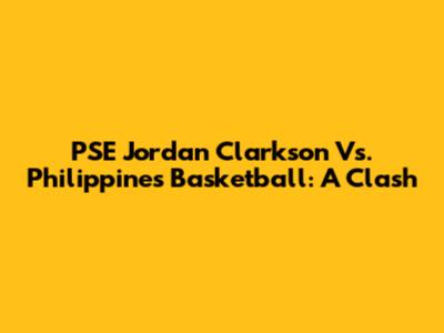 PSE Jordan Clarkson Vs. Philippines Basketball: A Clash