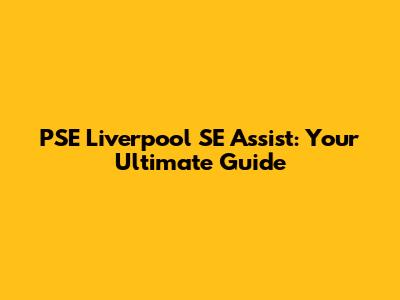 PSE Liverpool SE Assist: Your Ultimate Guide