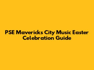 PSE Maverick's City Music Easter Celebration Guide