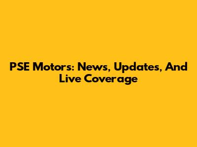 PSE Motors: News, Updates, And Live Coverage