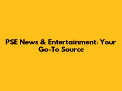 PSE News & Entertainment: Your Go-To Source
