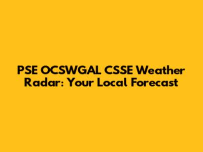PSE OCSWGAL CSSE Weather Radar: Your Local Forecast