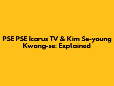 PSE PSE Icarus TV & Kim Se-young Kwang-se: Explained