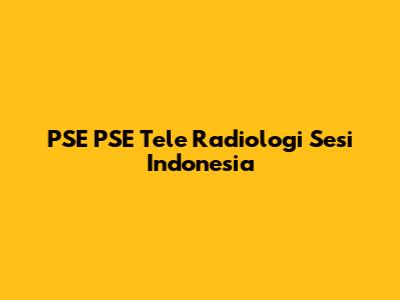 PSE PSE Tele Radiologi Sesi Indonesia