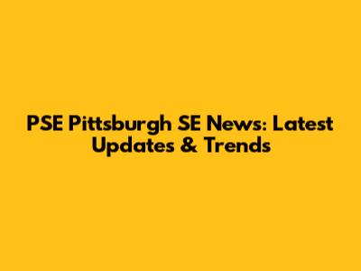 PSE Pittsburgh SE News: Latest Updates & Trends