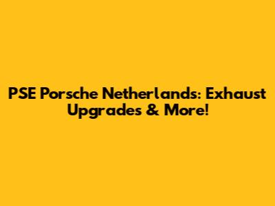 PSE Porsche Netherlands: Exhaust Upgrades & More!