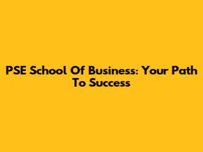PSE School Of Business: Your Path To Success