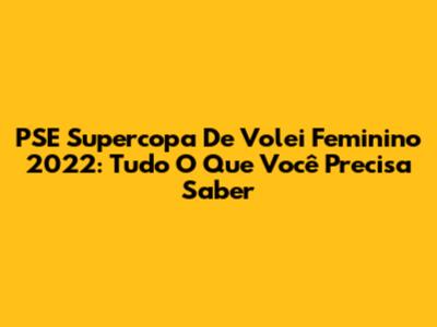 PSE Supercopa De Volei Feminino 2022: Tudo O Que Você Precisa Saber