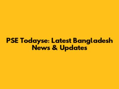 PSE Todayse: Latest Bangladesh News & Updates