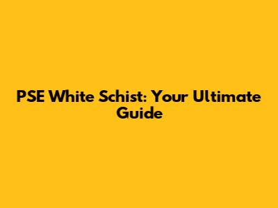 PSE White Schist: Your Ultimate Guide